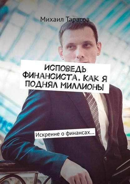 Михаил Тарасов Исповедь финансиста. Как я поднял миллионы. Искренне о финансах 2019 слив курса