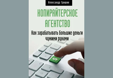 Александр Гришин Копирайтерское агентство. Как зарабатывать большие деньги чужими руками слив