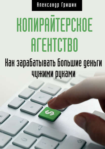 Александр Гришин Копирайтерское агентство. Как зарабатывать большие деньги чужими руками слив курса