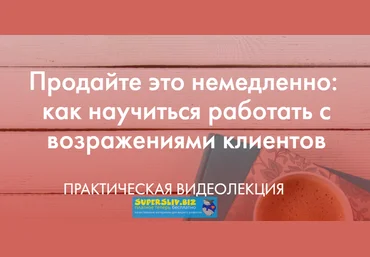 _mama_roza_ Продайте это немедленно: как научиться работать с возражениями клиентов 2019 слив