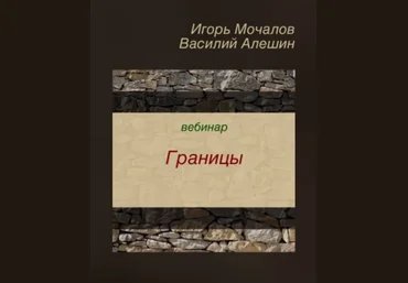 Игорь Мочалов, Василий Алешин Вебинар «Границы» 2019 слив