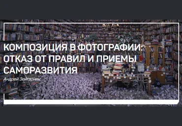 Андрей Зейгарник Композиция в фотографии - отказ от правил и приемы саморазвития 2018 слив