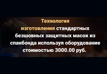 Технология изготовления безшовных масок из спанбонда при затратах на оборудование: 3000.00 руб слив