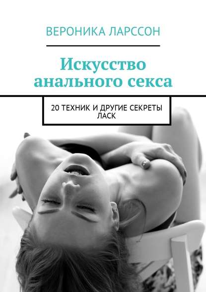 Вероника Ларссон Искусство анального секса. 20 техник и другие секреты ласк слив курса