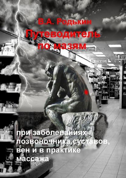 Родькин Путеводитель по мазям. При заболеваниях позвоночника, суставов, вен и в практике массажа слив курса