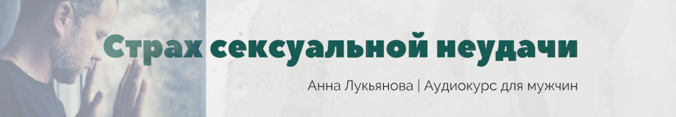 Анна Лукьянова Курс для мужчин «Страх сексуальной неудачи» 2023 слив курса