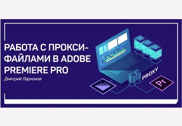 Работа с прокси-файлами в Adobe Premiere Pro - Ларионов 2018 слив