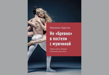 Вероника Ларссон Не бревно в постели с мужчиной. Уроки секса. Лучшая в постели, как стать… слив
