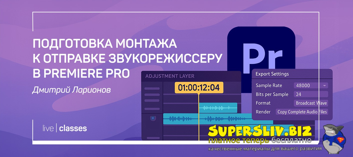 liveclasses Дмитрий Ларионов ― Подготовка монтажа к отправке звукорежиссеру в Premiere Pro 2025 слив курса