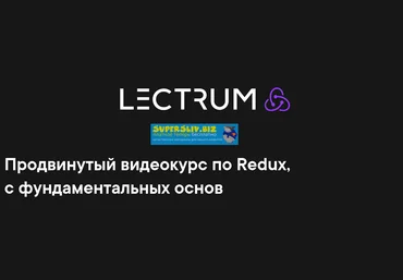Lectrum Продвинутый видеокурс по Redux, с фундаментальных основ 2019 слив