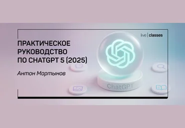liveclasses Антон Мартынов ― Практическое руководство по ChatGPT 5 2025 скачать слив