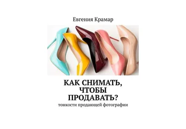Евгения Крамар Как снимать, чтобы продавать? Тонкости продающей фотографии 2019 слив
