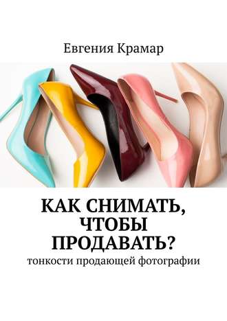 Евгения Крамар Как снимать, чтобы продавать? Тонкости продающей фотографии 2019 слив курса