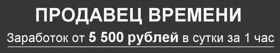 Продавец времени. Заработок от 5 500 рублей в сутки за 1 час. слив курса