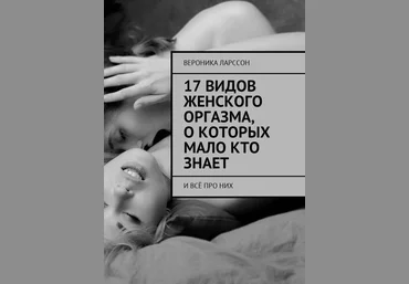 Вероника Ларссон 17 видов женского оргазма, о которых мало кто знает. И всё про них слив