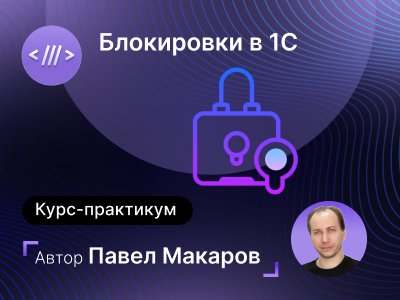 infostart Павел Макаров ― Блокировки в 1С. Тонкости и хитрости работы с ними 2024 слив курса